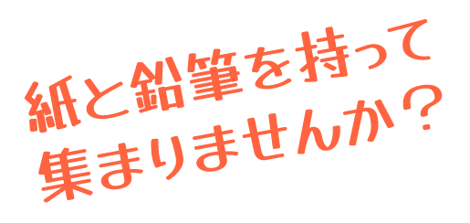 紙と鉛筆を持って集まりませんか？